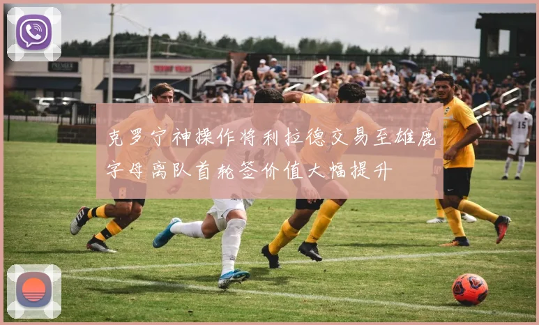 克罗宁神操作将利拉德交易至雄鹿字母离队首轮签价值大幅提升