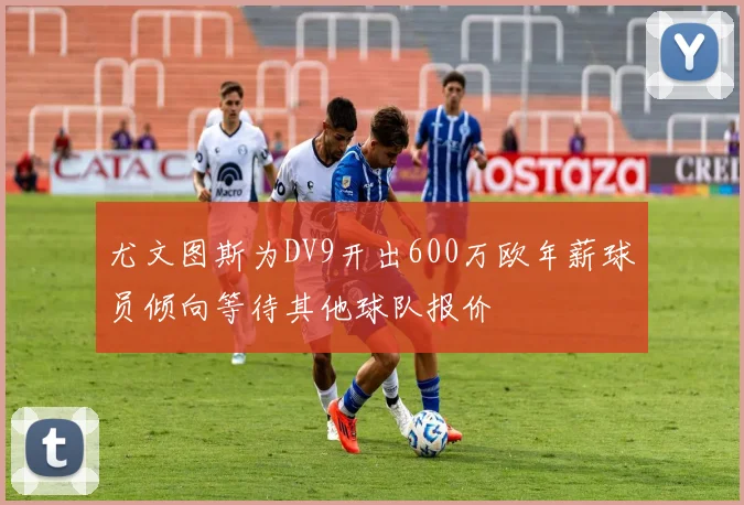 尤文图斯为DV9开出600万欧年薪球员倾向等待其他球队报价