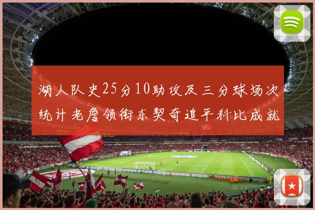 湖人队史25分10助攻及三分球场次统计老詹领衔东契奇追平科比成就