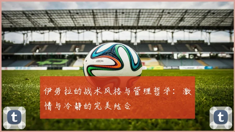 伊劳拉的战术风格与管理哲学：激情与冷静的完美结合
