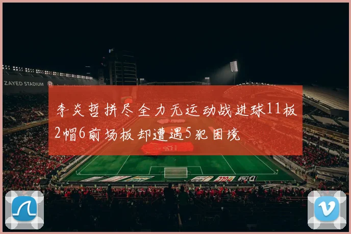 李炎哲拼尽全力无运动战进球11板2帽6前场板却遭遇5犯困境
