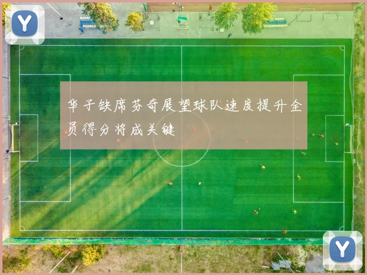 华子缺席芬奇展望球队速度提升全员得分将成关键