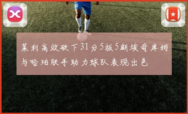 莱利高效砍下31分5板5断埃奇库姆与哈珀联手助力球队表现出色