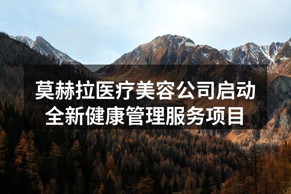 莫赫拉医疗美容公司启动全新健康管理服务项