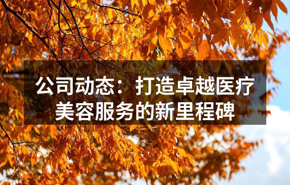 公司动态：打造卓越医疗美容服务的新里程碑