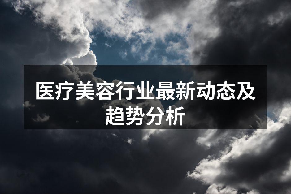 医疗美容行业最新动态及趋势分析