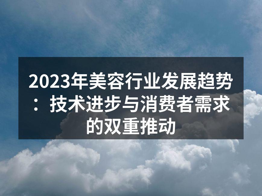 2023年美容行业发展趋势：技术进步与消